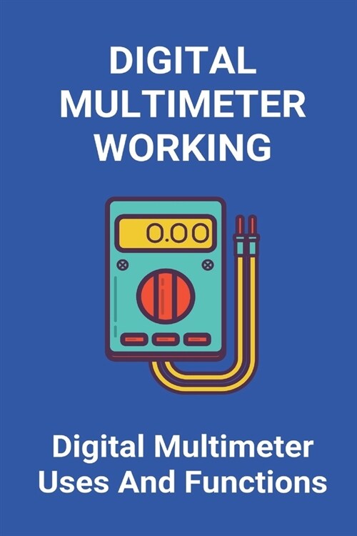 Digital Multimeter Working: Digital Multimeter Uses And Functions: Digital Clamp Multimeter (Paperback)