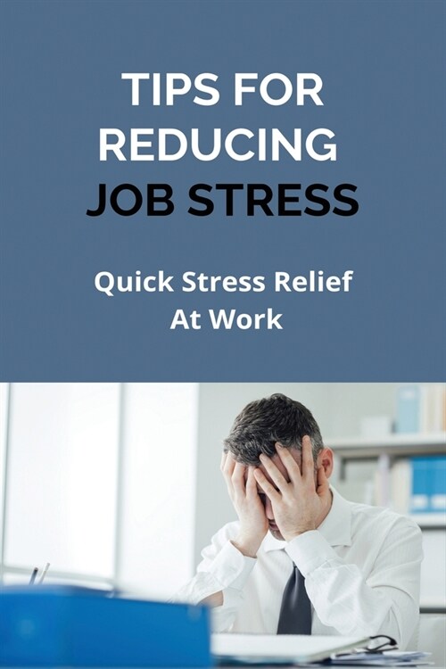 Tips For Reducing Job Stress: Quick Stress Relief At Work: Overcome Depression Fatigue (Paperback)