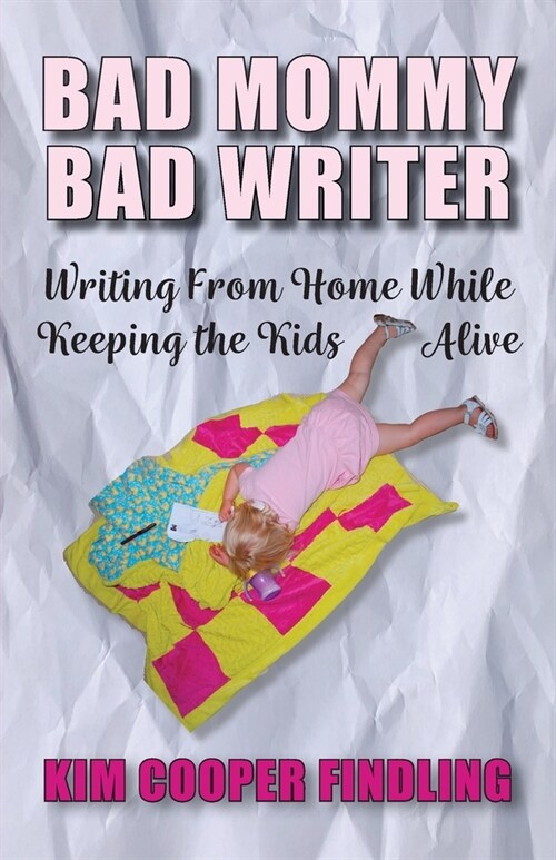 Bad Mommy Bad Writer: Writing From Home While Keeping the Kids Alive (Paperback)