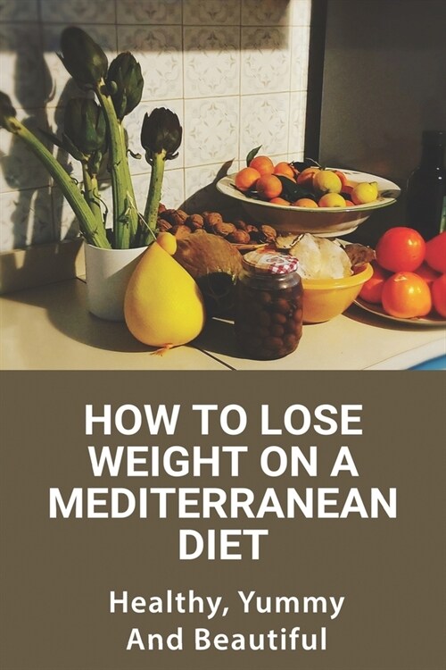 How To Lose Weight On A Mediterranean Diet: Healthy, Yummy, And Beautiful: Healthyu Weight Loss (Paperback)