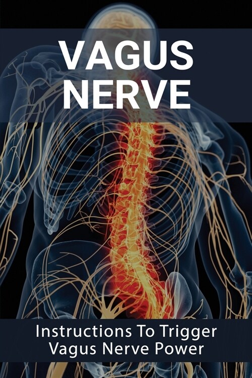 Vagus Nerve: Instructions To Trigger Vagus Nerve Power: What Helps The Vagus Nerve (Paperback)