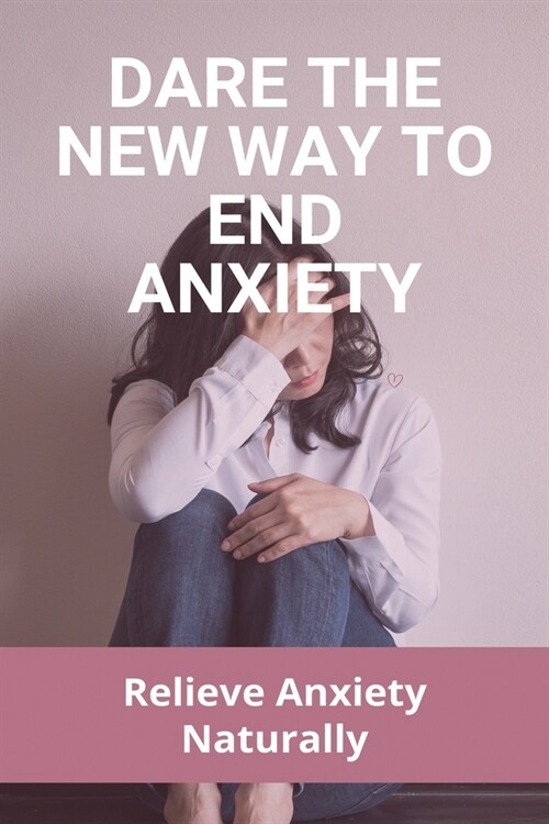 Dare The New Way To End Anxiety: Relieve Anxiety Naturally: Understanding What Anxiety Feels Like (Paperback)