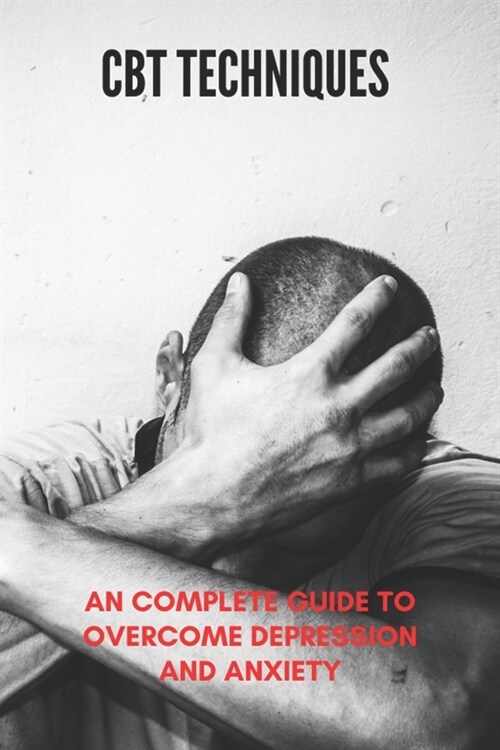 CBT Techniques: An Complete Guide To Overcome Depression And Anxiety: Cbt Training (Paperback)