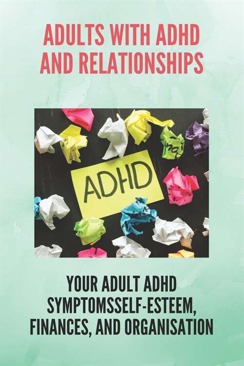 Adults With ADHD And Relationships: Your Adult ADHD Symptomsself-Esteem, Finances, And Organisation: Female Adhd Test (Paperback)