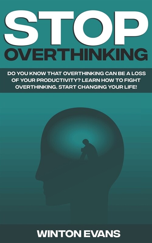 Stop Overthinking: Do you know that overthinking can be a loss of your productivity? Learn how to fight overthinking. Start changing your (Paperback)