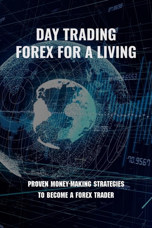 Day Trading Forex For A Living: Proven Money-Making Strategies To Become A FOREX Trader: Day Trade Forex Pips (Paperback)