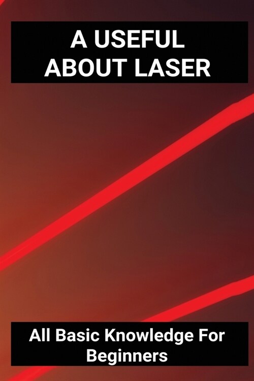 A Useful About Laser: All Basic Knowledge For Beginners: Laser Light (Paperback)