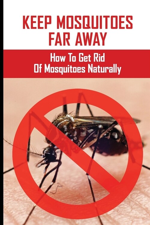 Keep Mosquitoes Far Away: How To Get Rid Of Mosquitoes Naturally: How Cold To Kill Mosquitoes (Paperback)