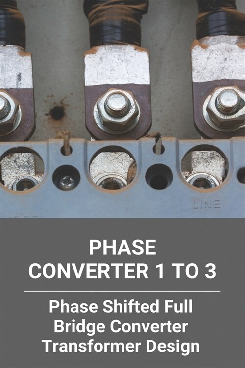 Phase Converter 1 To 3: Phase Shifted Full Bridge Converter Transformer Design: Diy Static Phase Converter (Paperback)