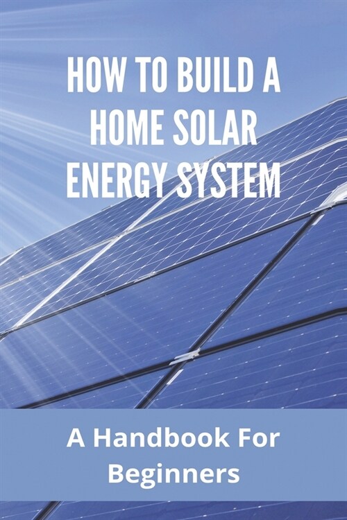 How To Build A Home Solar Energy System: A Handbook For Beginners: Solar Pv Optimiser (Paperback)