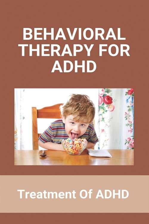 Behavioral Therapy For ADHD: Treatment Of ADHD: An Individual Diagnosed With Attention-Deficit/Hyperactivity Disorder Will Always Present With (Paperback)