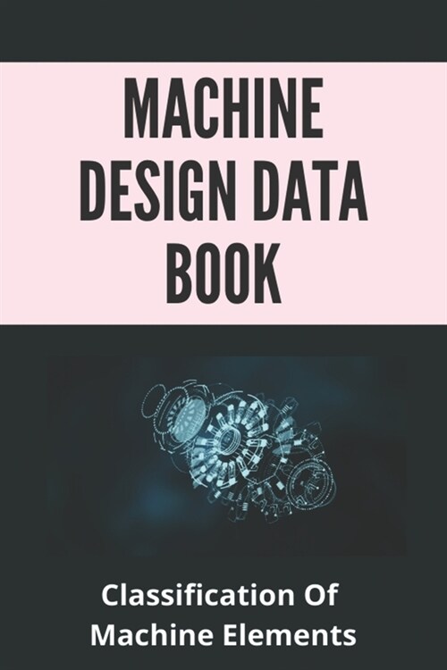 Machine Design Data Book: Classification Of Machine Elements: Machine Design Mechanical (Paperback)