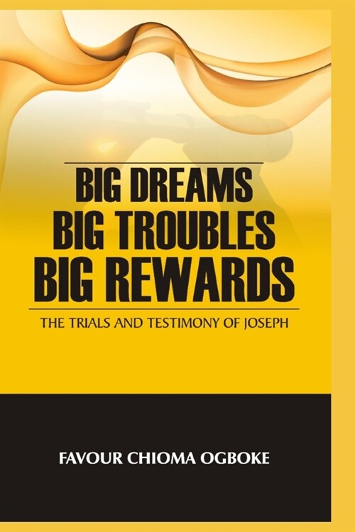 Big Dreams, Big Troubles, Big Rewards: The Trials And Testimony Of Joseph (Paperback)