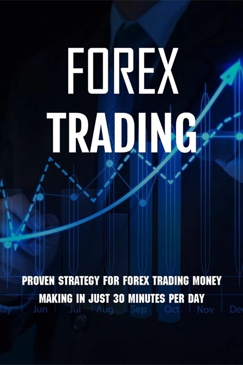 Forex Trading: Proven Strategy For Forex Trading Money Making In Just 30 Minutes Per Day: Forex Day Trading Strategies (Paperback)