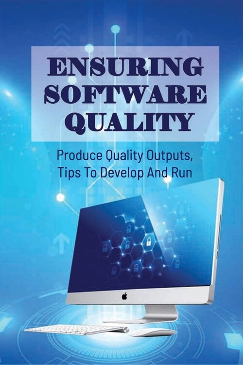 Ensuring Software Quality: Produce Quality Outputs, Tips To Develop And Run: What Is Software Quality Assurance (Paperback)