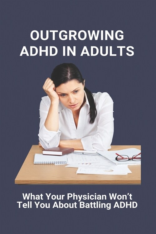 Outgrowing ADHD In Adults: What Your Physician Wont Tell You About Battling ADHD: Adult Adhd Self-Report Scale (Paperback)