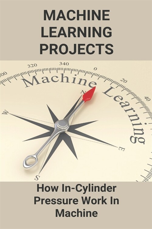 Machine Learning Projects: How In-Cylinder Pressure Work In Machine: Machine Learning Course (Paperback)