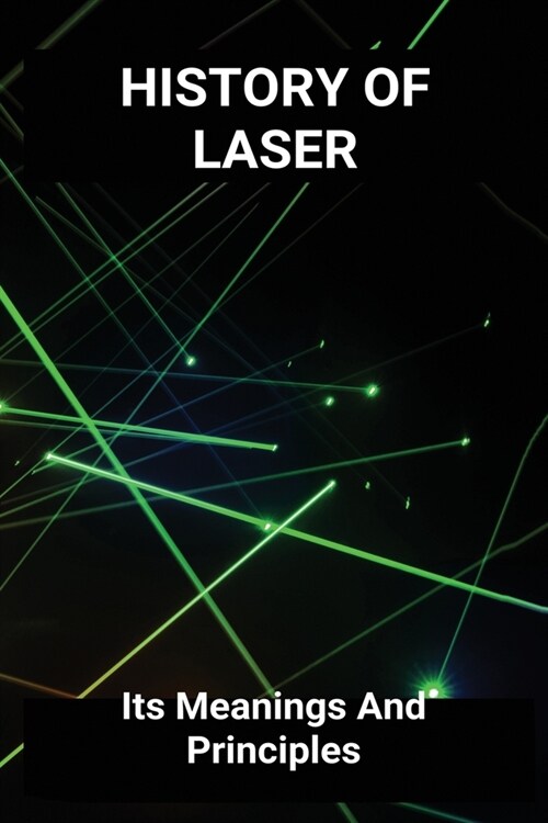 History Of Laser: Its Meanings And Principles: Military Laser Weapons (Paperback)