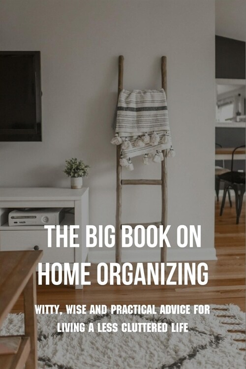 The Big Book On Home Organizing: Witty, Wise And Practical Advice For Living A Less Cluttered Life: Organize Your Mind (Paperback)