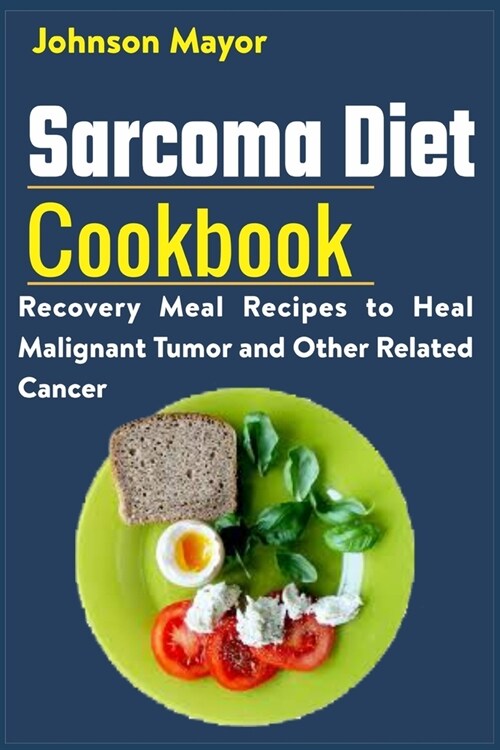 Sarcoma Diet Cookbook: Recovery Meal Recipes to Heal Malignant Tumor and Other Related Cancer (Paperback)