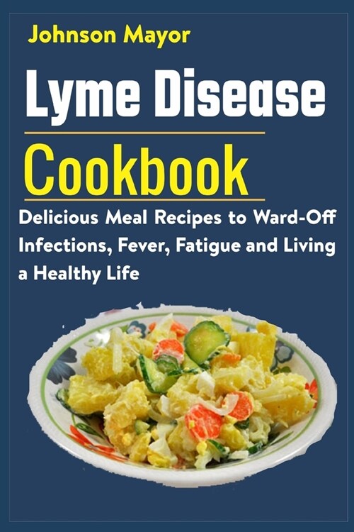 Lyme Disease Cookbook: Delicious Meal Recipes to Ward-Off Infections, Fever, Fatigue and Living a Healthy Life (Paperback)