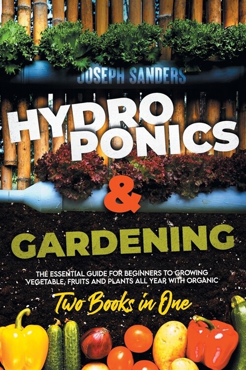 HYDROPONICS AND GARDENING 2 Books in 1: The Essential Guide for Beginners to Growing Vegetable, Fruits and Plants all Year With Organic Methods. (Paperback)