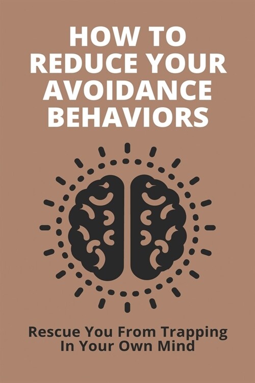 How To Reduce Your Avoidance Behaviors: Rescue You From Trapping In Your Own Mind: How To Practice Mindfulness In Daily Life (Paperback)