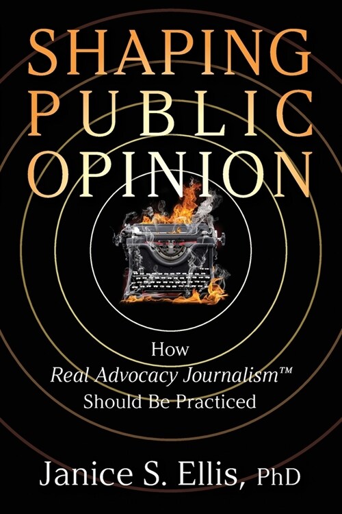 Shaping Public Opinion: How Real Advocacy Journalism(TM) Should Be Practiced (Paperback)
