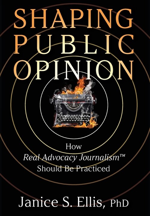 Shaping Public Opinion: How Real Advocacy Journalism(TM) Should Be Practiced (Hardcover)
