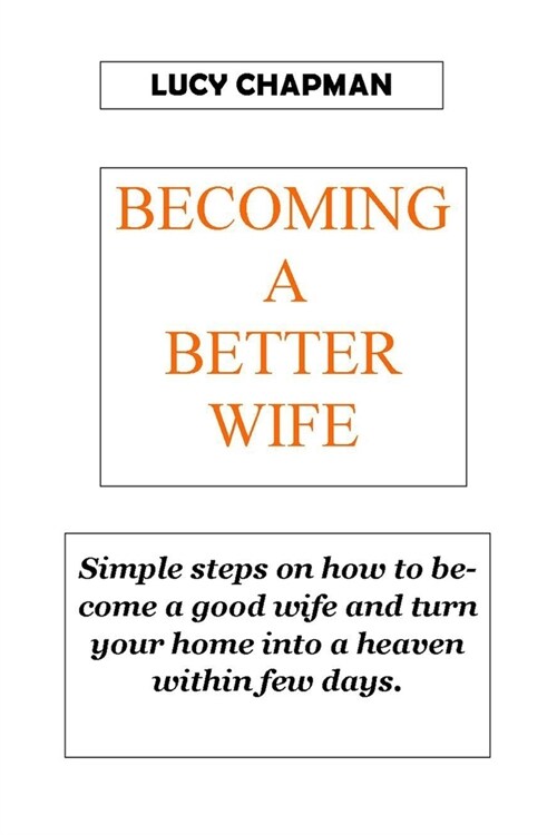 Becoming a Better Wife: Simple steps on how to become a good wife and turn your home into heaven within few days. NO MORE CRYING NOW FIGHTING (Paperback)