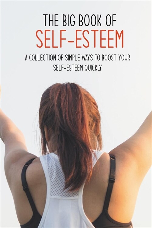 The Big Book Of Self-Esteem: A Collection Of Simple Ways To Boost Your Self-Esteem Quickly: Motivation Self Help Books (Paperback)