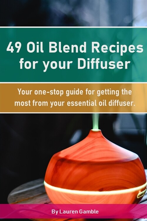 49 Oil Blend Recipes for your Diffuser: Your one-stop guide for getting the most from your essential oil diffuser (Paperback)