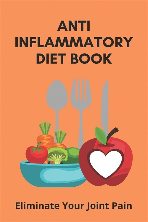 Anti Inflammatory Diet Book: Eliminate Your Joint Pain: Banish Body Aches (Paperback)