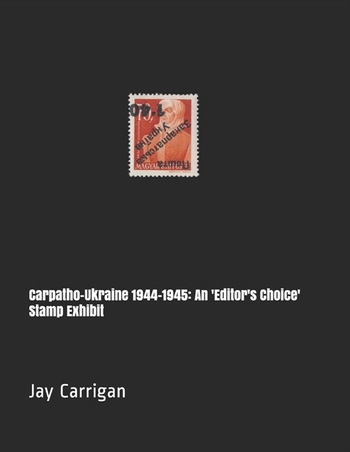 Carpatho-Ukraine 1944-1945: An Editors Choice Stamp Exhibit (Paperback)