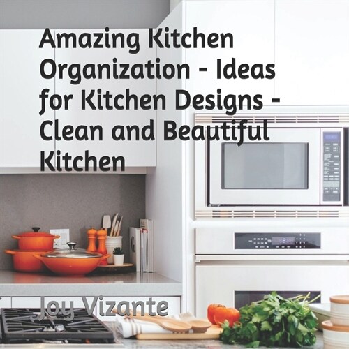 Amazing Kitchen Organization - Ideas for Kitchen Designs - Clean and Beautiful Kitchen (Paperback)