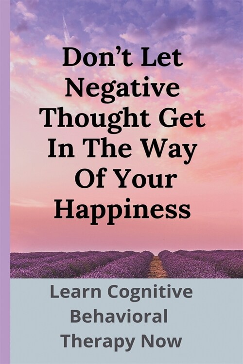 Dont Let Negative Thought Get In The Way Of Your Happiness: Learn Cognitive Behavioral Therapy Now: Struggling With Self Worth (Paperback)