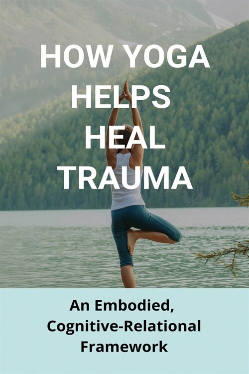 How Yoga Helps Heal Trauma: An Embodied, Cognitive-Relational Framework: Yoga Trauma Therapy (Paperback)