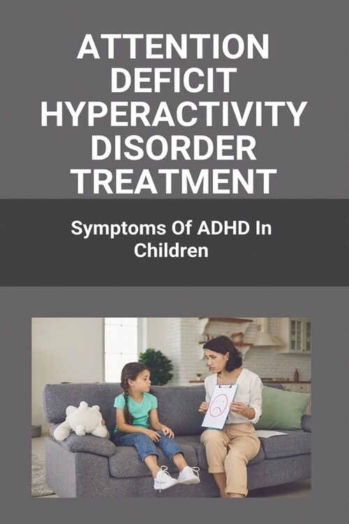 Attention Deficit Hyperactivity Disorder Treatment: Symptoms Of ADHD In Children: Attention Deficit Hyperactivity Disorder (Paperback)