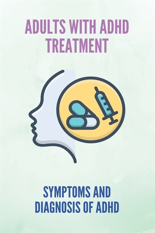 Adults With ADHD Treatment: Symptoms And Diagnosis Of ADHD: Types Of Adhd In Adults (Paperback)
