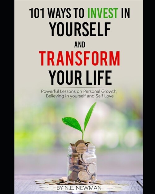 101 Ways to Invest in Yourself and Transform your Life: Powerful Lessons on Personal Growth, Believing in Yourself, and Self-love (Paperback)