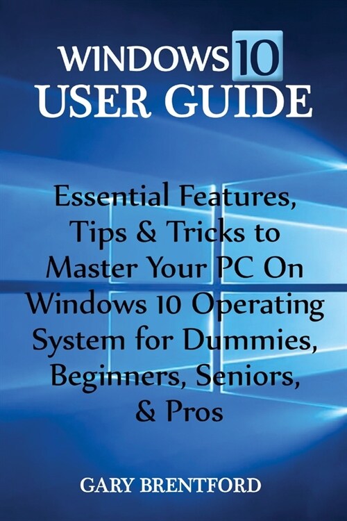 Windows 10 User Guide: Essential Features, Tips & Tricks to Master Your PC On Windows 10 Operating System for Dummies, Beginners, Seniors, & (Paperback)