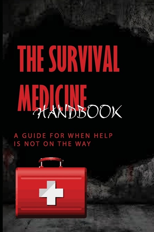 The Survival Medicine Handbook: A Guide For When Help Is Not On The Way: Prepper Medicine List (Paperback)