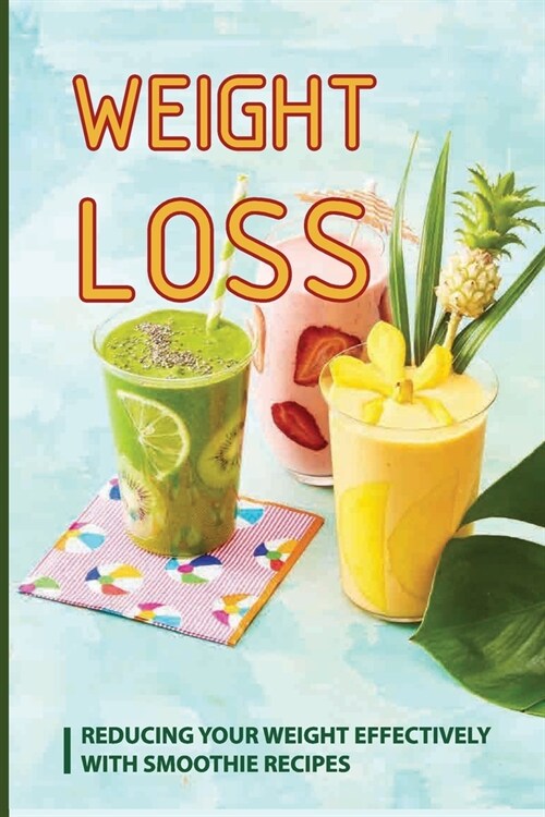Weight Loss: Reducing Your Weight Effectively With Smoothie Recipes: Weight Loss Recipes Easy (Paperback)