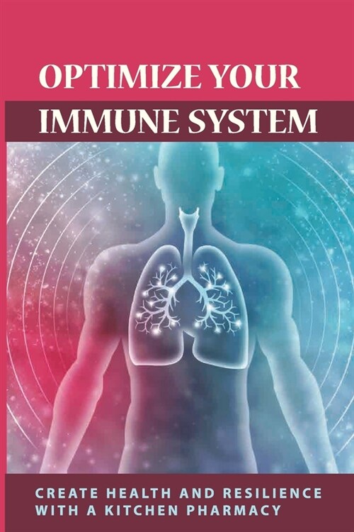Optimize Your Immune System: Create Health And Resilience With A Kitchen Pharmacy: Immune System Overactive (Paperback)
