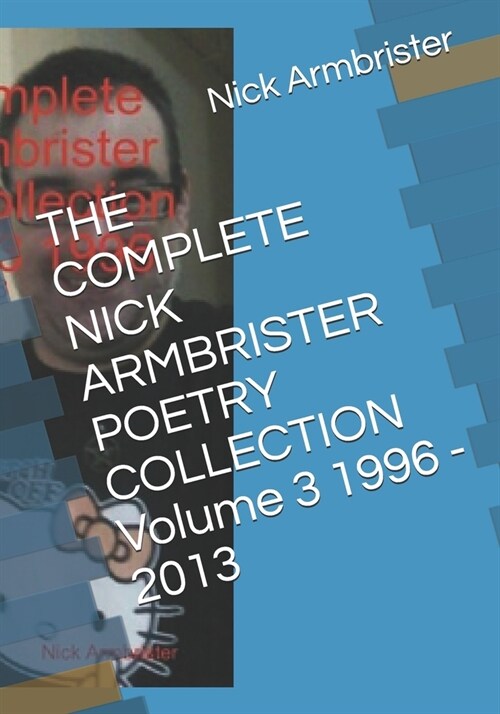 THE COMPLETE NICK ARMBRISTER POETRY COLLECTION Volume 3 1996 - 2013 (Paperback)