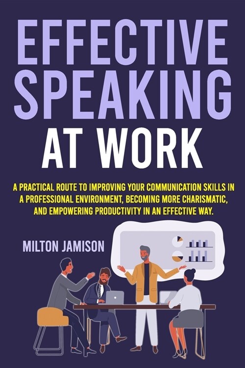 Effective Speaking at Work: A Practical Route to Improving your Communication Skills in a Professional Environment, Becoming More Charismatic, and (Paperback)