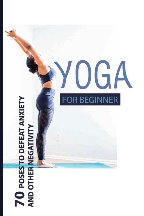 Yoga For Beginner: 70 Poses To Defeat Anxiety And Other Negativity: Reduce Anxiety Music (Paperback)