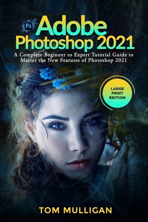 Adobe Photoshop 2021: A Complete Beginner to Expert Tutorial Guide to Master the New Features of Photoshop 2021 (Large Print Edition) (Paperback)
