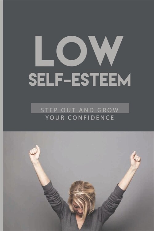 Low Self-Esteem: Step Out And Grow Your Confidence: Confidence For Introverts (Paperback)