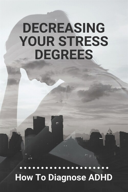 Decreasing Your Stress Degrees: How To Diagnose ADHD: Adhd Assessment Tools For Adults (Paperback)